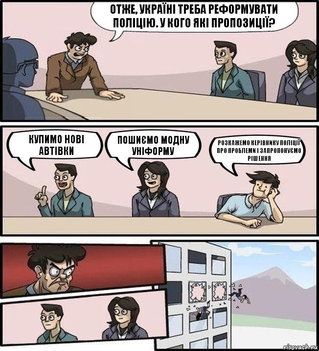 Отже, Україні треба реформувати поліцію. У кого які пропозиції? Купимо нові автівки Пошиємо модну уніформу Розкажемо керівнику поліції про проблеми і запропонуємо рішення, Комикс Совещание (выкинули из окна)