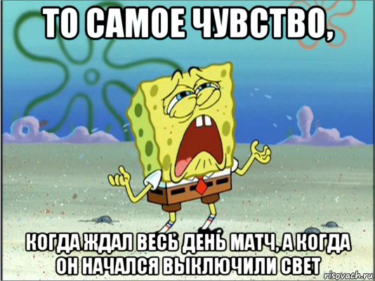 то самое чувство, когда ждал весь день матч, а когда он начался выключили свет, Мем Спанч Боб плачет