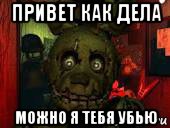 привет как дела можно я тебя убью