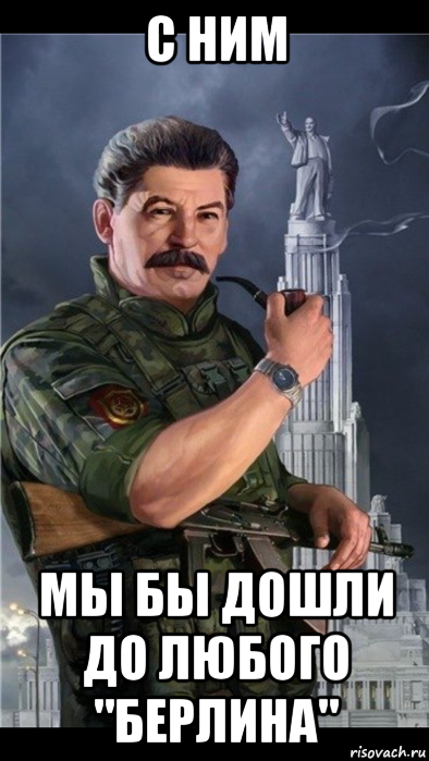 с ним мы бы дошли до любого "берлина"