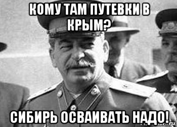 кому там путевки в крым? сибирь осваивать надо!
