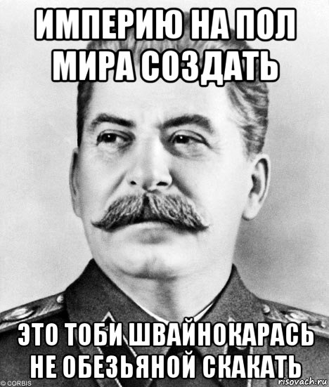 империю на пол мира создать это тоби швайнокарась не обезьяной скакать, Мем  Иосиф Виссарионович Сталин