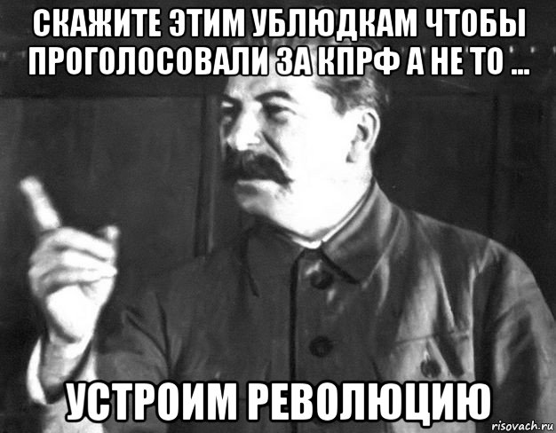 скажите этим ублюдкам чтобы проголосовали за кпрф а не то ... устроим революцию, Мем  Сталин пригрозил пальцем