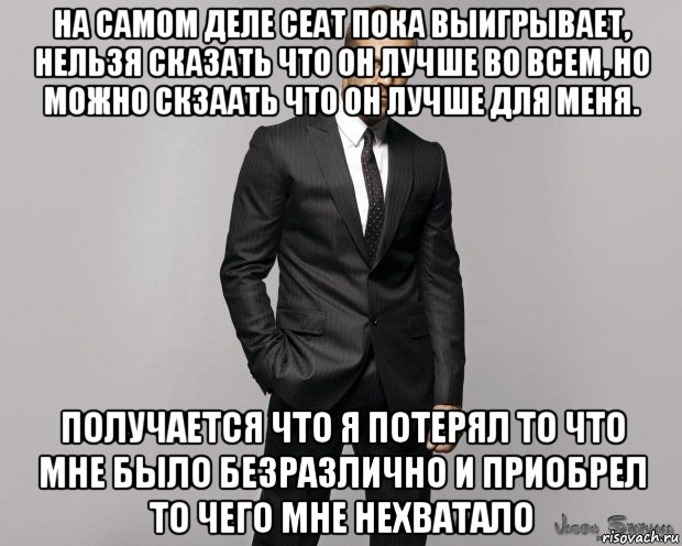 на самом деле сеат пока выигрывает, нельзя сказать что он лучше во всем, но можно скзаать что он лучше для меня. получается что я потерял то что мне было безразлично и приобрел то чего мне нехватало, Мем  стетхем