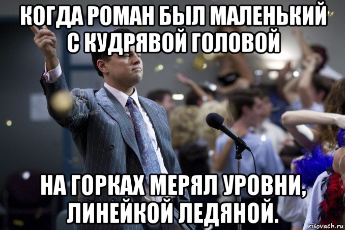 когда роман был маленький с кудрявой головой на горках мерял уровни, линейкой ледяной., Мем  Волк с Уолтстрит