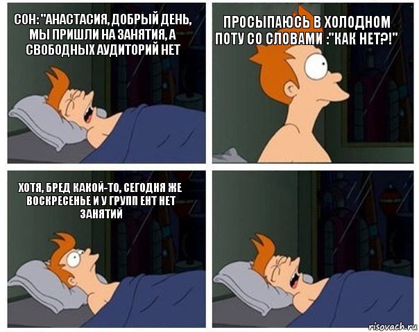 Сон: "Анастасия, добрый день, мы пришли на занятия, а свободных аудиторий нет Просыпаюсь в холодном поту со словами :"Как нет?!" Хотя, бред какой-то, сегодня же воскресенье и у групп ЕНТ нет занятий , Комикс    Страшный сон Фрая