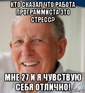 кто сказал что работа программиста это стресс? мне 27 и я чувствую себя отлично!