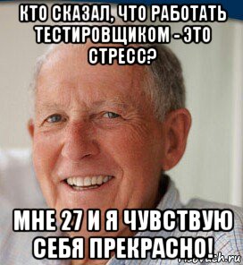 кто сказал, что работать тестировщиком - это стресс? мне 27 и я чувствую себя прекрасно!