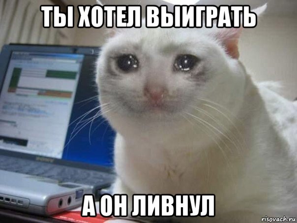 ты хотел выиграть а он ливнул
