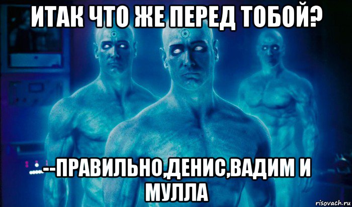 итак что же перед тобой? --правильно,денис,вадим и мулла, Мем Сверхчеловек