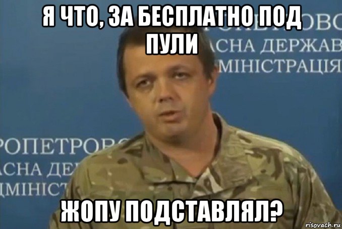 я что, за бесплатно под пули жопу подставлял?