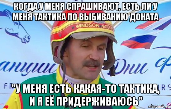 когда у меня спрашивают, есть ли у меня тактика по выбиванию доната "у меня есть какая-то тактика, и я её придерживаюсь", Мем Тактика