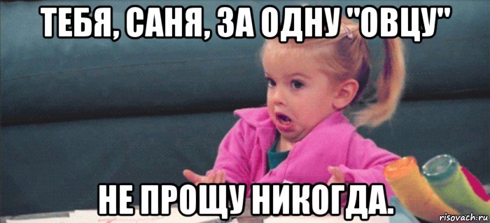 тебя, саня, за одну "овцу" не прощу никогда., Мем  Ты говоришь (девочка возмущается)