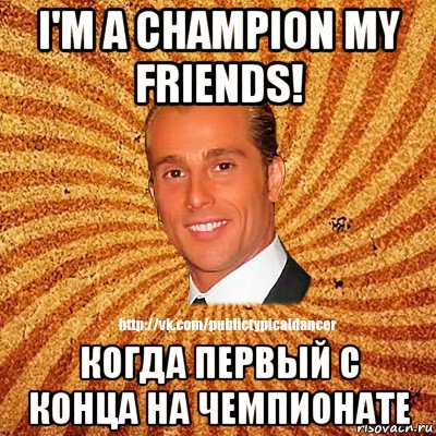 i'm a champion my friends! когда первый с конца на чемпионате