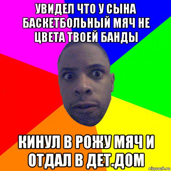 увидел что у сына баскетбольный мяч не цвета твоей банды кинул в рожу мяч и отдал в дет.дом, Мем  Типичный Негр