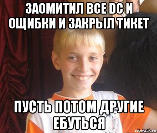 заомитил все dc и ощибки и закрыл тикет пусть потом другие ебуться, Мем Типичный школьник