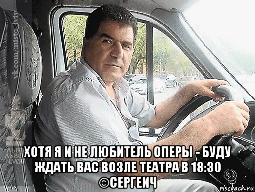  хотя я и не любитель оперы - буду ждать вас возле театра в 18:30 ©сергеич, Мем типичный водитель маршрутки