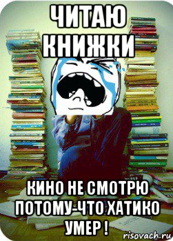 читаю книжки кино не смотрю потому-что хатико умер !