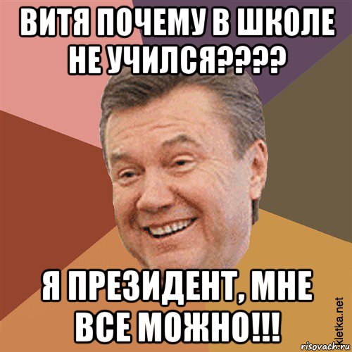 витя почему в школе не учился???? я президент, мне все можно!!!