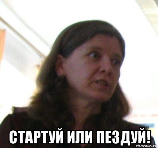 стартуй или пездуй!