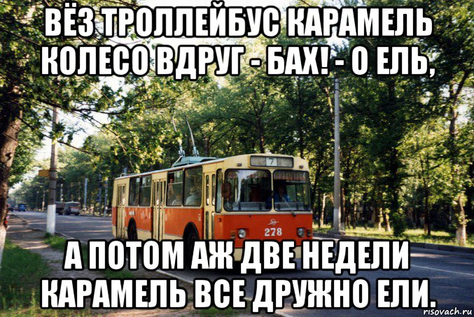 вёз троллейбус карамель колесо вдруг - бах! - о ель, а потом аж две недели карамель все дружно ели., Мем Троллейбус 9