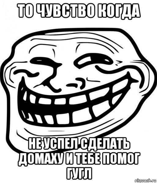 то чувство когда не успел сделать домаху и тебе помог гугл, Мем Троллфейс