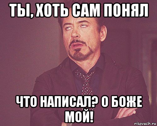 ты, хоть сам понял что написал? о боже мой!, Мем твое выражение лица