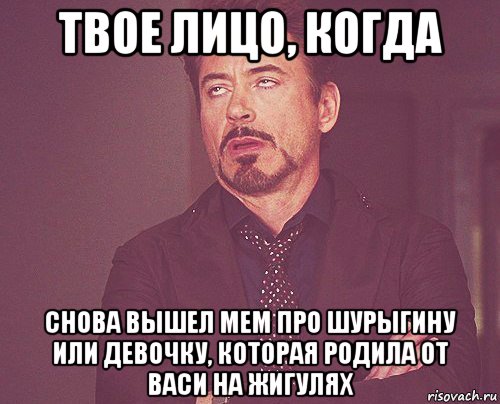 твое лицо, когда снова вышел мем про шурыгину или девочку, которая родила от васи на жигулях, Мем твое выражение лица