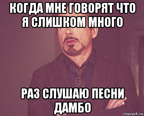 когда мне говорят что я слишком много раз слушаю песни дамбо, Мем твое выражение лица