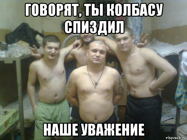 говорят, ты колбасу спиздил наше уважение