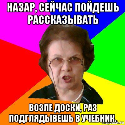 назар, сейчас пойдешь рассказывать возле доски, раз подглядывешь в учебник., Мем Типичная училка