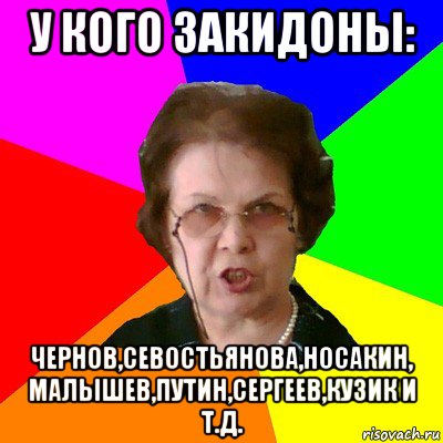 у кого закидоны: чернов,севостьянова,носакин, малышев,путин,сергеев,кузик и т.д., Мем Типичная училка