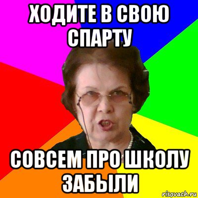 ходите в свою спарту совсем про школу забыли, Мем Типичная училка