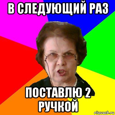 в следующий раз поставлю 2 ручкой, Мем Типичная училка