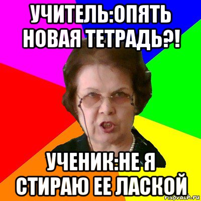 учитель:опять новая тетрадь?! ученик:не я стираю ее лаской, Мем Типичная училка