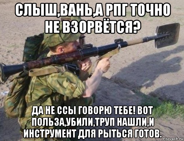 слыш,вань,а рпг точно не взорвётся? да не ссы говорю тебе! вот польза,убили,труп нашли,и инструмент для рыться готов., Мем Украинский солдат