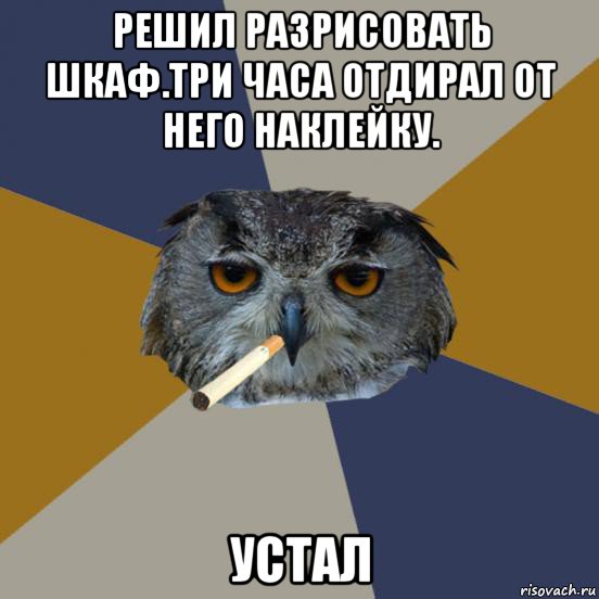 решил разрисовать шкаф.три часа отдирал от него наклейку. устал, Мем Укуренная сова