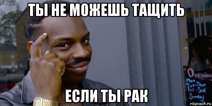 ты не можешь тащить если ты рак