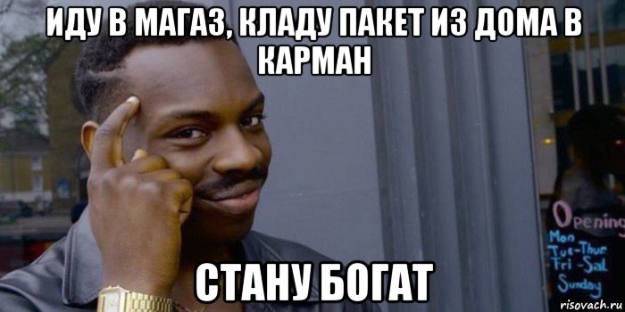 иду в магаз, кладу пакет из дома в карман стану богат