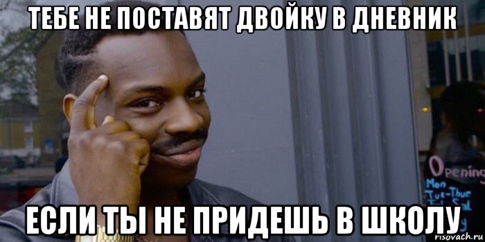 тебе не поставят двойку в дневник если ты не придешь в школу