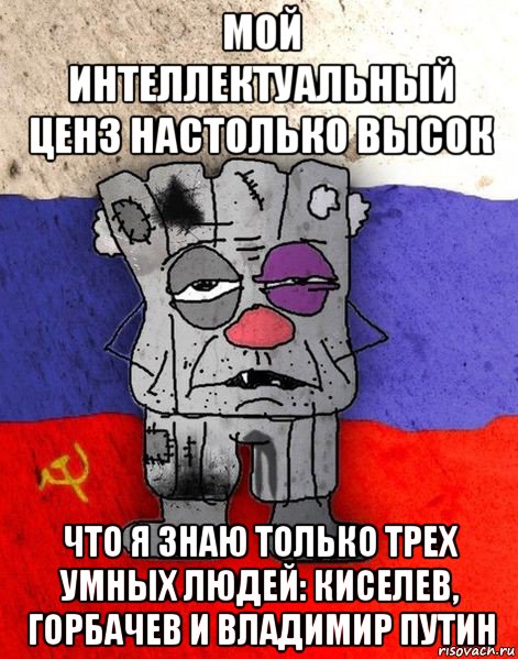 мой интеллектуальный ценз настолько высок что я знаю только трех умных людей: киселев, горбачев и владимир путин, Мем Ватник