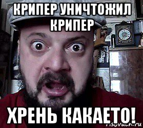 крипер уничтожил крипер хрень какаето!