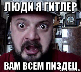 люди я гитлер вам всем пиздец