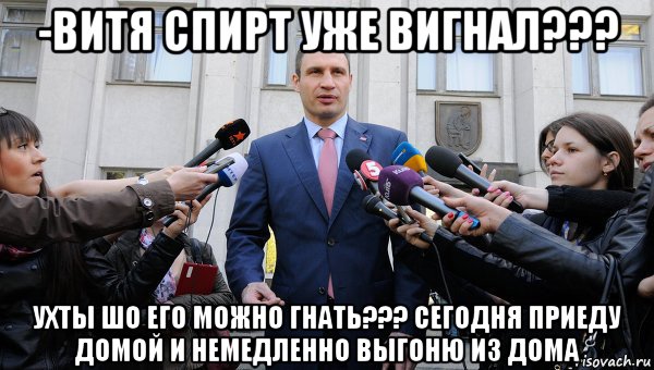 -витя спирт уже вигнал??? ухты шо его можно гнать??? сегодня приеду домой и немедленно выгоню из дома