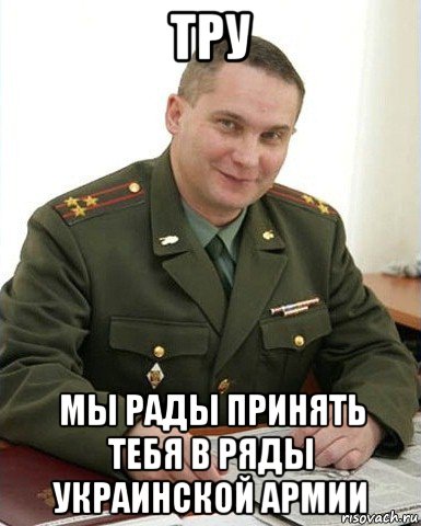 тру мы рады принять тебя в ряды украинской армии, Мем Военком (полковник)