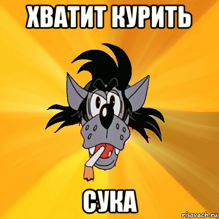 хватит курить сука