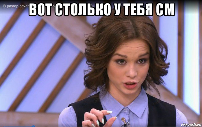 вот столько у тебя см 