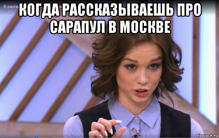 когда рассказываешь про сарапул в москве 