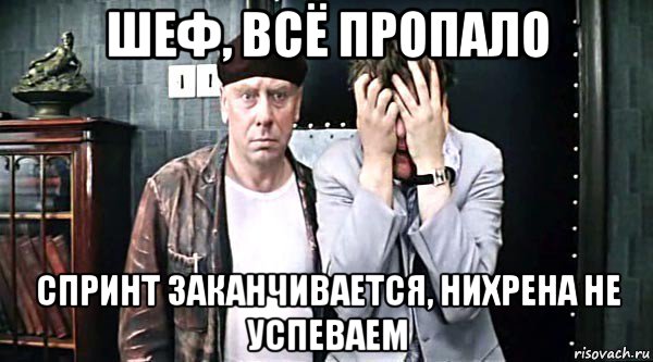 шеф, всё пропало спринт заканчивается, нихрена не успеваем, Мем Все пропало