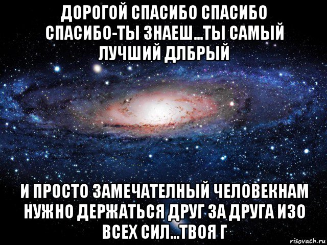 дорогой спасибо спасибо спасибо-ты знаеш...ты самый лучший длбрый и просто замечателный человекнам нужно держаться друг за друга изо всех сил...твоя г, Мем Вселенная